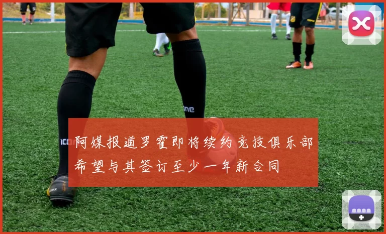 阿媒报道罗霍即将续约竞技俱乐部希望与其签订至少一年新合同