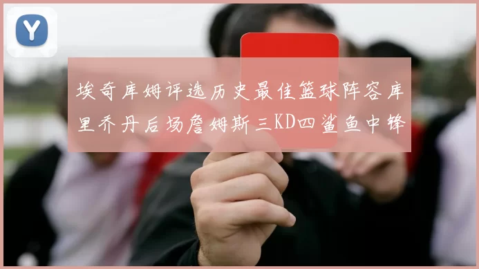 埃奇库姆评选历史最佳篮球阵容库里乔丹后场詹姆斯三KD四鲨鱼中锋