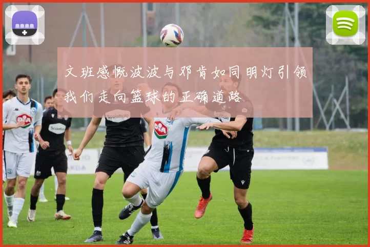 文班感慨波波与邓肯如同明灯引领我们走向篮球的正确道路