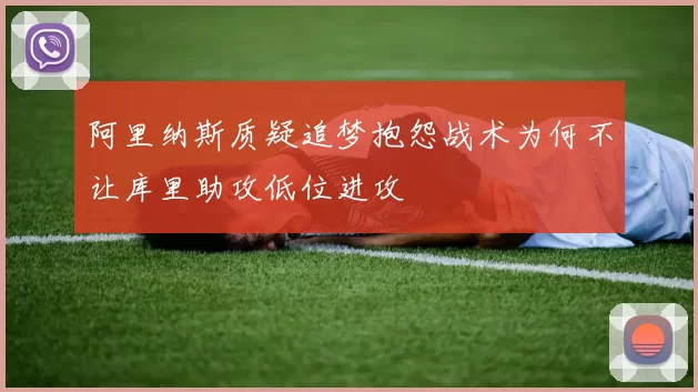 阿里纳斯质疑追梦抱怨战术为何不让库里助攻低位进攻