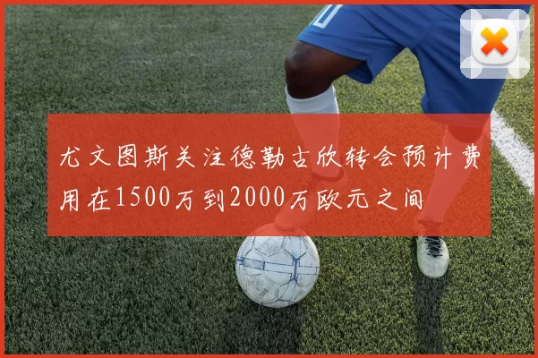 尤文图斯关注德勒古欣转会预计费用在1500万到2000万欧元之间