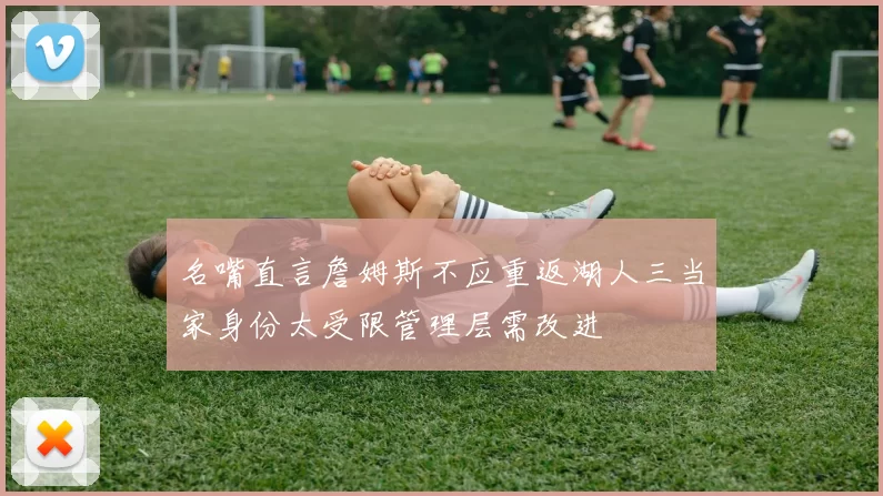 名嘴直言詹姆斯不应重返湖人三当家身份太受限管理层需改进
