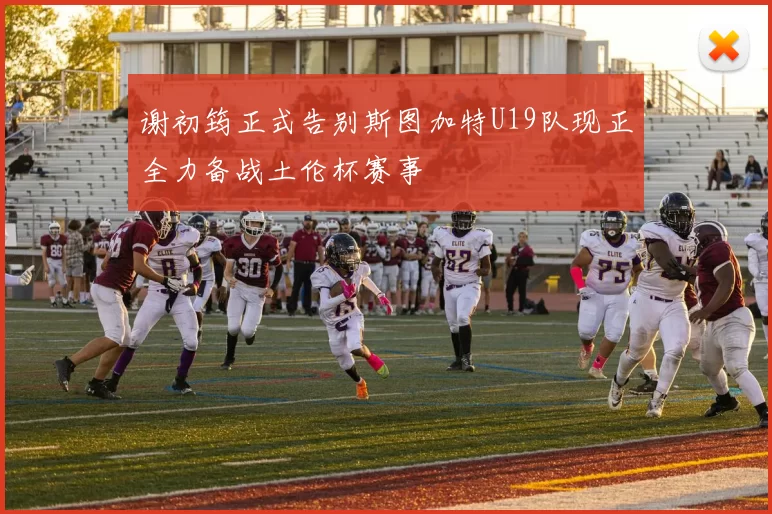 谢初筠正式告别斯图加特U19队现正全力备战土伦杯赛事